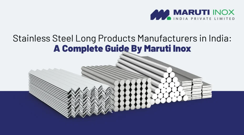 Stainless Steel Long Products Manufacturers in India: A Complete Guide by Maruti Inox